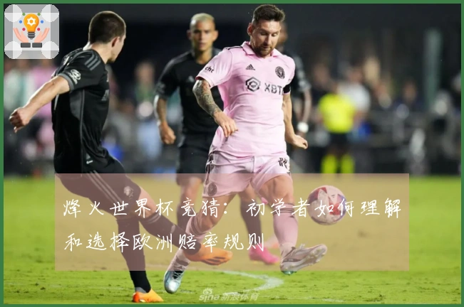 烽火世界杯竞猜：初学者如何理解和选择欧洲赔率规则