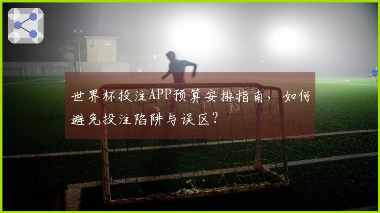 世界杯投注APP预算安排指南，如何避免投注陷阱与误区？