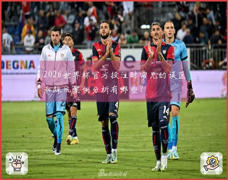 2026世界杯官方投注时常见的误区和踩坑案例分析有哪些？