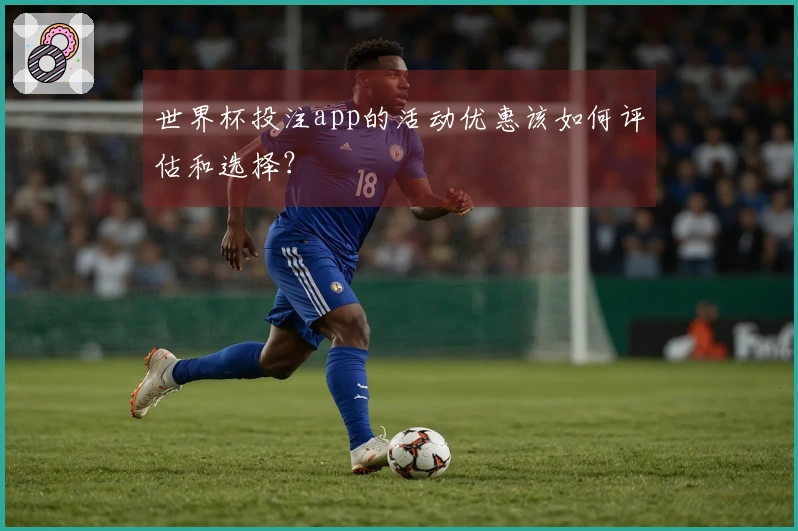 世界杯投注app的活动优惠该如何评估和选择？