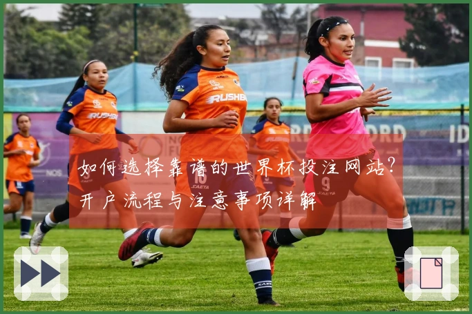 如何选择靠谱的世界杯投注网站？开户流程与注意事项详解