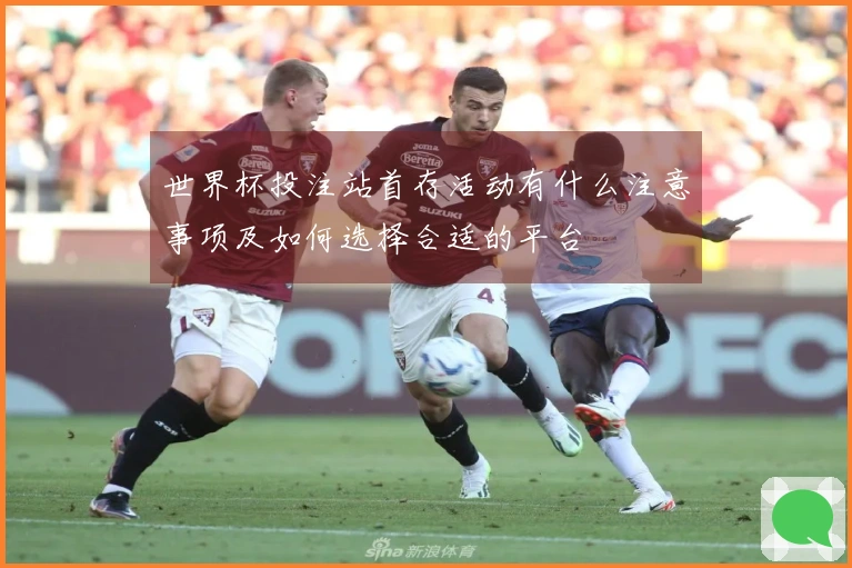世界杯投注站首存活动有什么注意事项及如何选择合适的平台