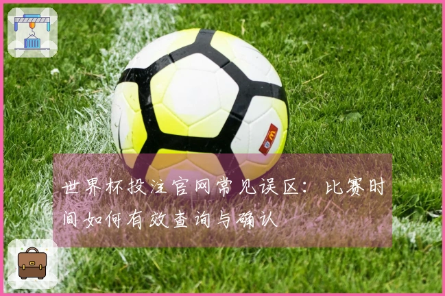 世界杯投注官网常见误区：比赛时间如何有效查询与确认