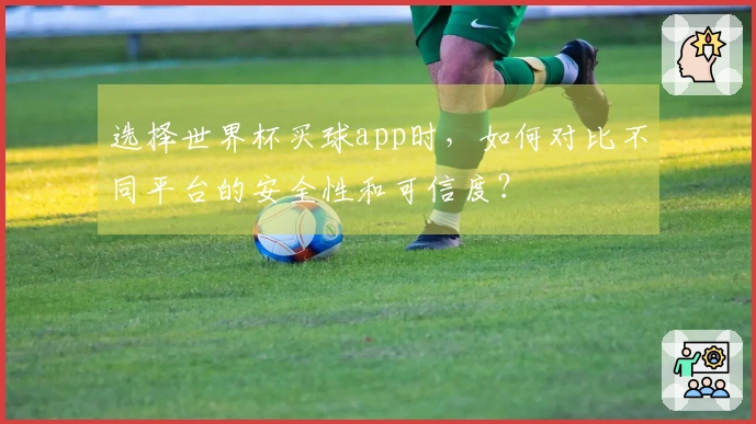 选择世界杯买球app时，如何对比不同平台的安全性和可信度？
