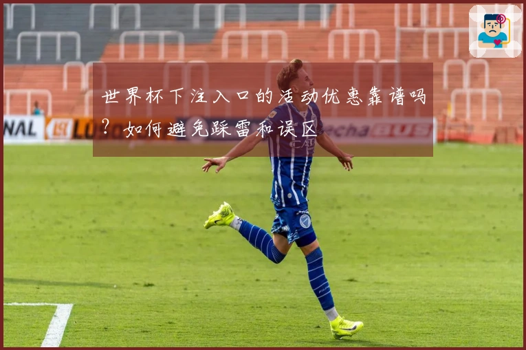 世界杯下注入口的活动优惠靠谱吗？如何避免踩雷和误区