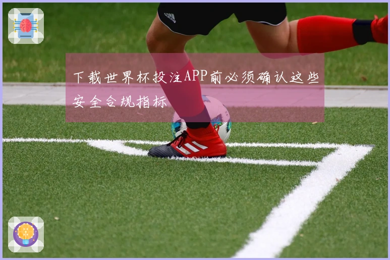 下载世界杯投注APP前必须确认这些安全合规指标