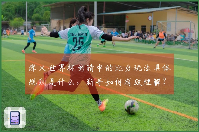 烽火世界杯竞猜中的比分玩法具体规则是什么，新手如何有效理解？