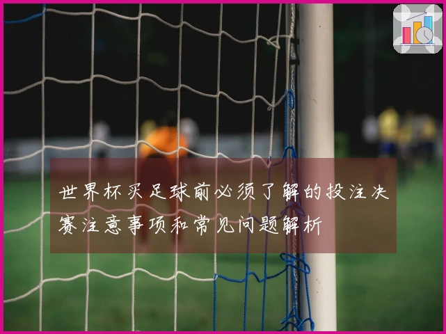 世界杯买足球前必须了解的投注决赛注意事项和常见问题解析