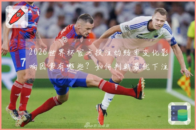 2026世界杯官方投注的赔率变化影响因素有哪些？如何判断最优下注时机？