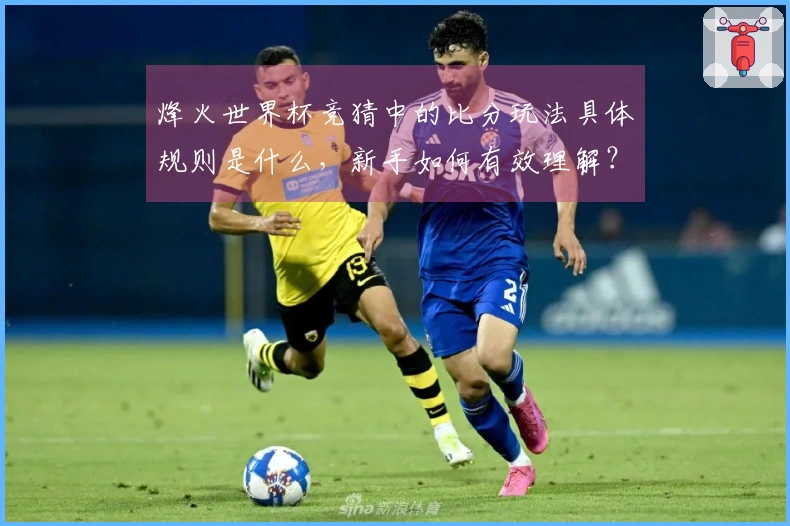 烽火世界杯竞猜中的比分玩法具体规则是什么，新手如何有效理解？