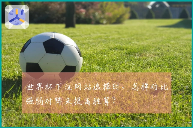 世界杯下注网站选择时，怎样对比强弱对阵来提高胜算？