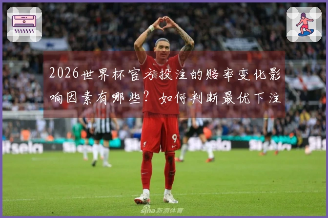 2026世界杯官方投注的赔率变化影响因素有哪些？如何判断最优下注时机？