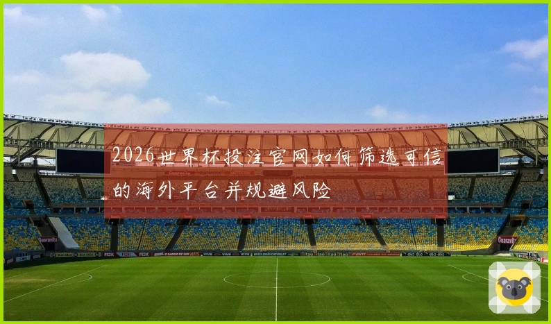 2026世界杯投注官网如何筛选可信的海外平台并规避风险